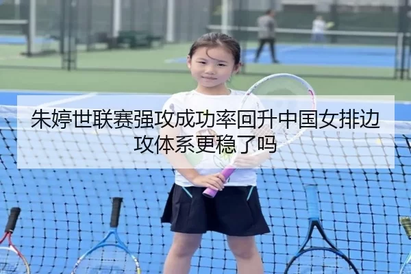 朱婷世联赛强攻成功率回升中国女排边攻体系更稳了吗