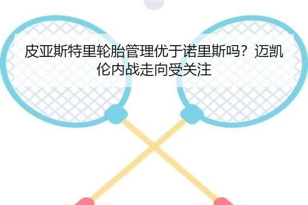 皮亚斯特里轮胎管理优于诺里斯吗？迈凯伦内战走向受关注